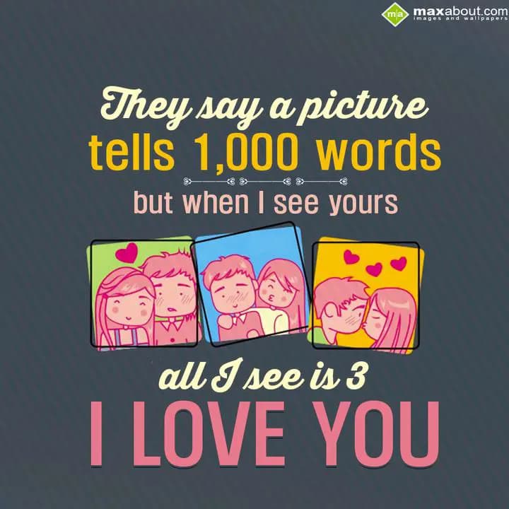 They say a picture
tells 1,000 words
but, when I