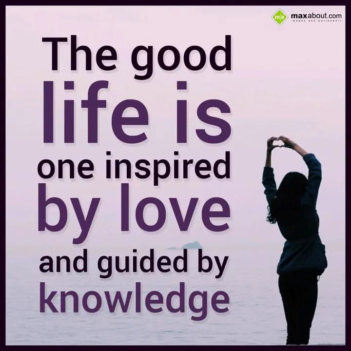 The good life is
One inspired by love
and guided