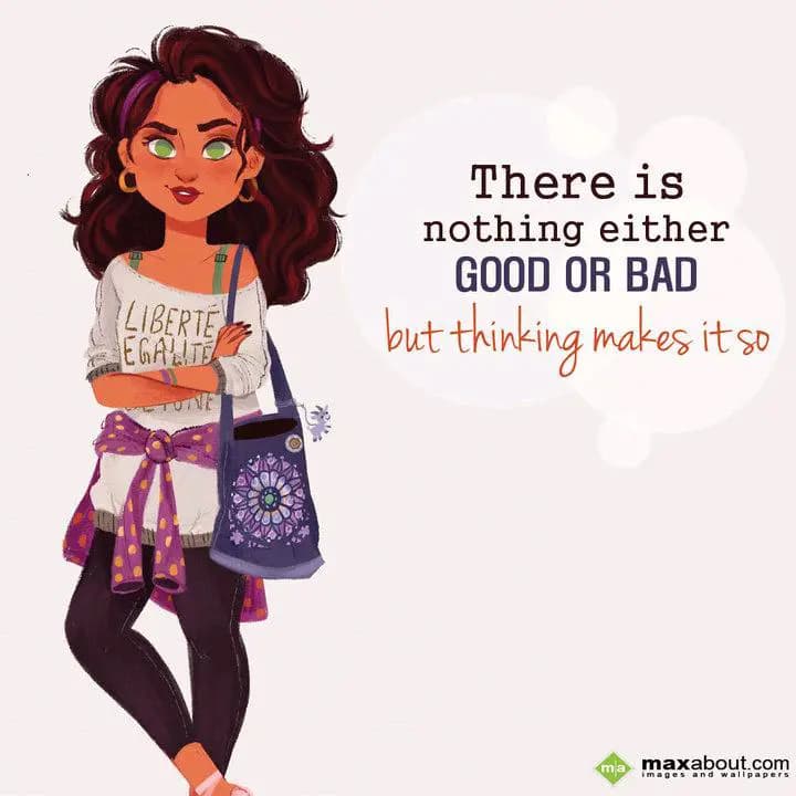 There is nothing either 
Good OR Bad
but thinkin