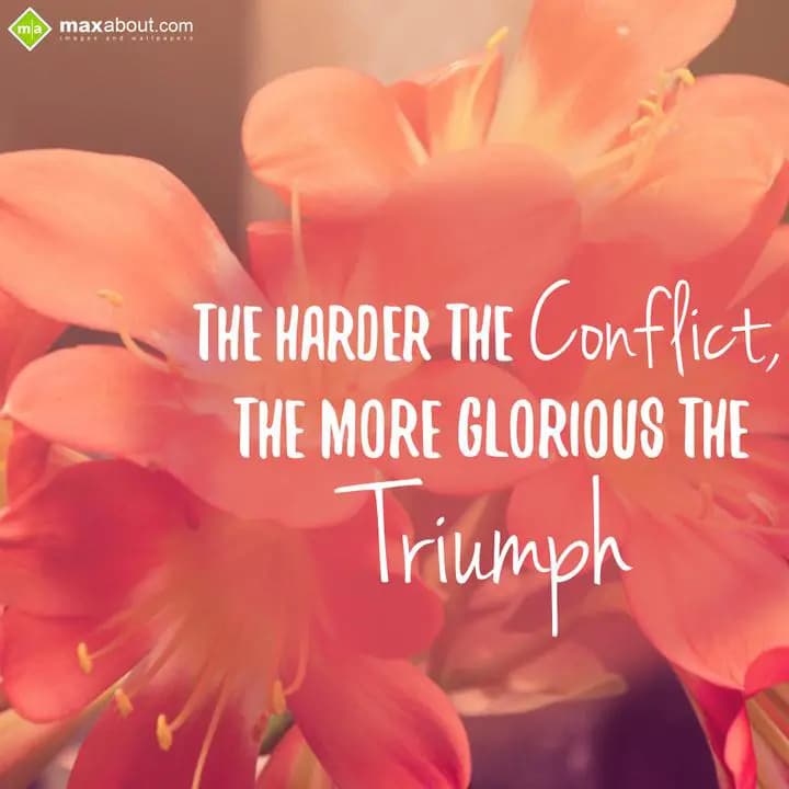 The harder the conffict the more glorious the triu