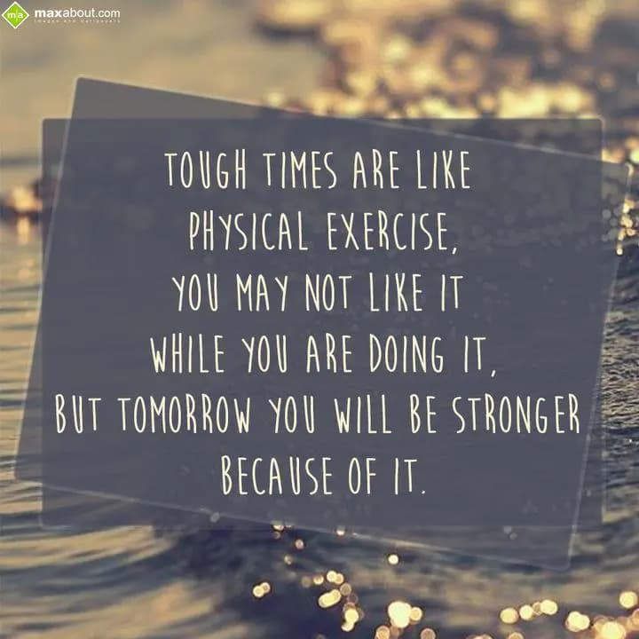 Tough Time Are Like Physical Exercise,
You May No