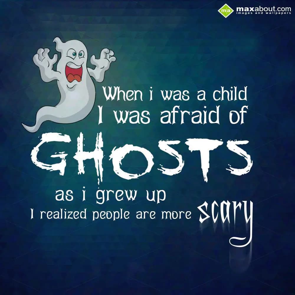 When i was a child I was afraid of ghosts as i gre