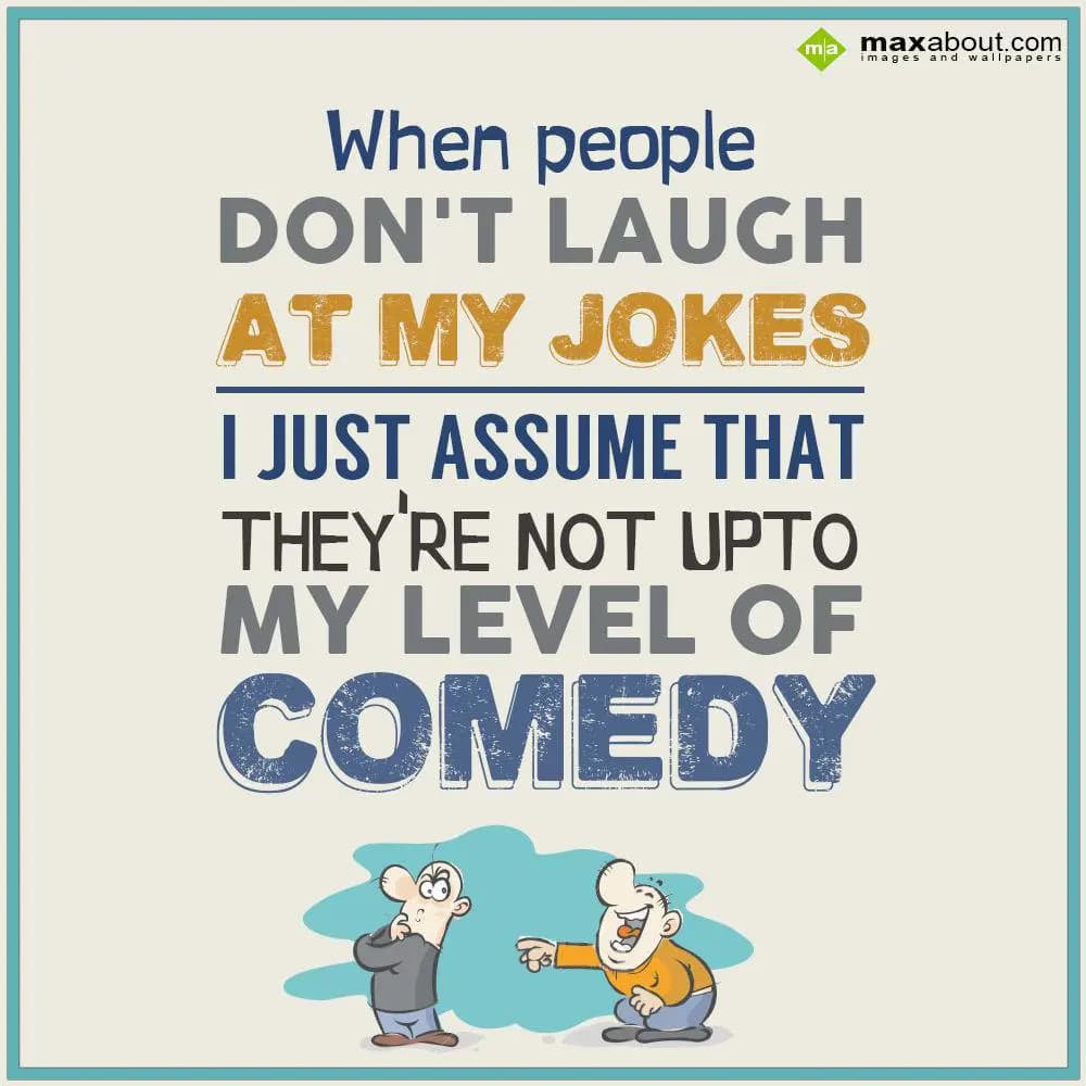 When people don't laugh at my jokes, I just assume