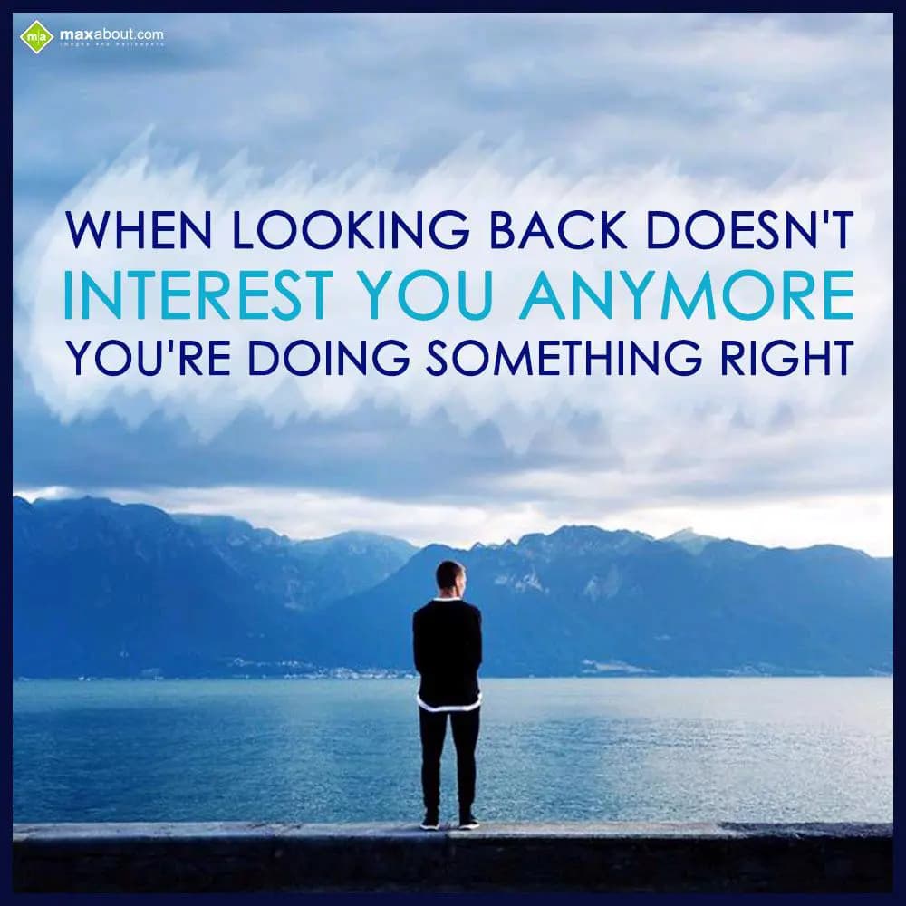When looking back doesn't
Interest you anymore
Y