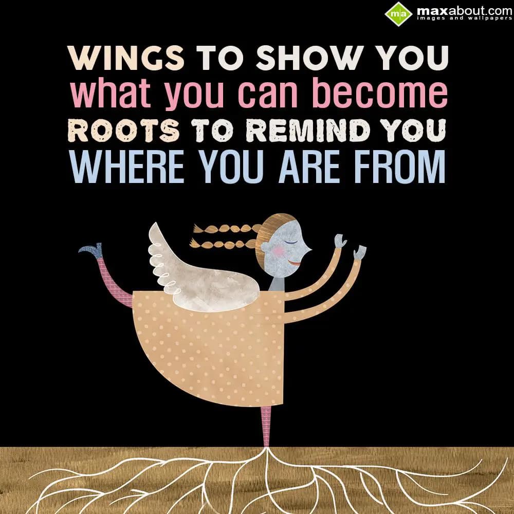 Wings to show you what you can become,
Roots to r