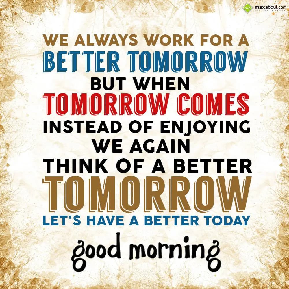 We always work for a better tomorrow,
But when to