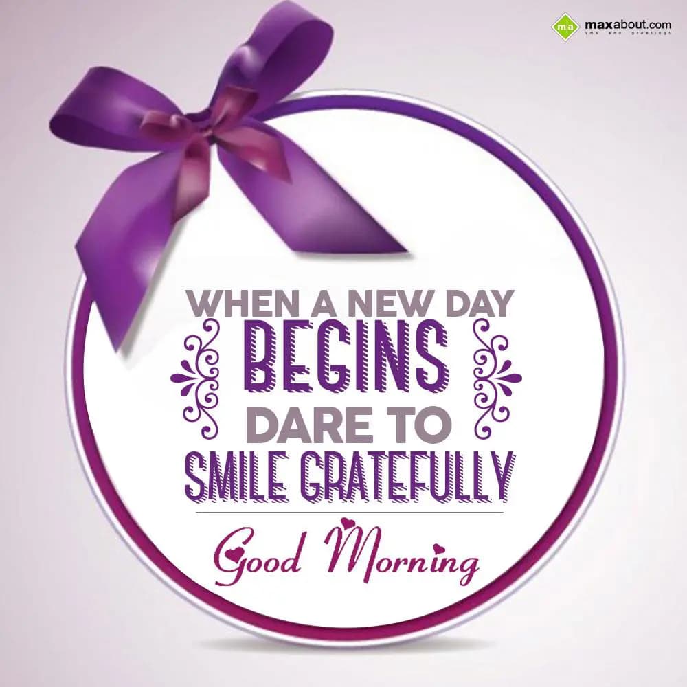 When a new day begins dare to smile gratefully. Go