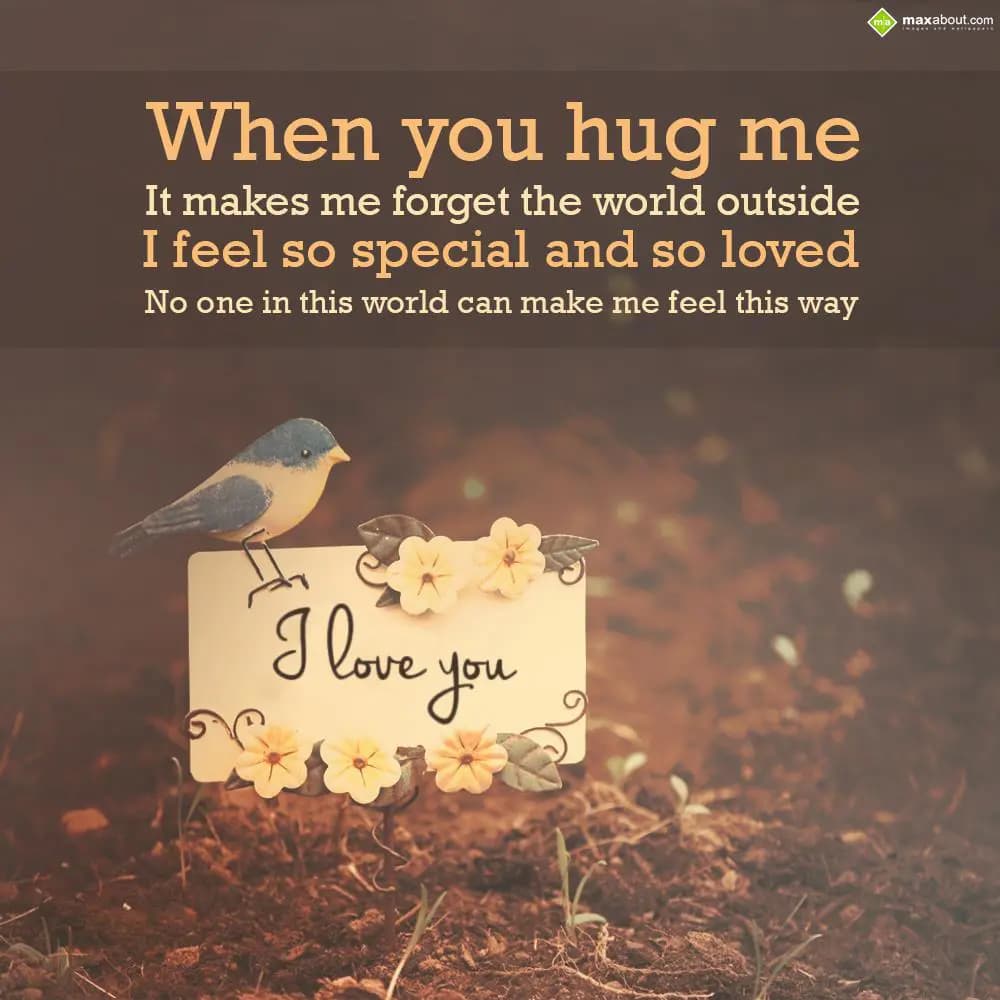 When you hug me,
It makes me forget the world out