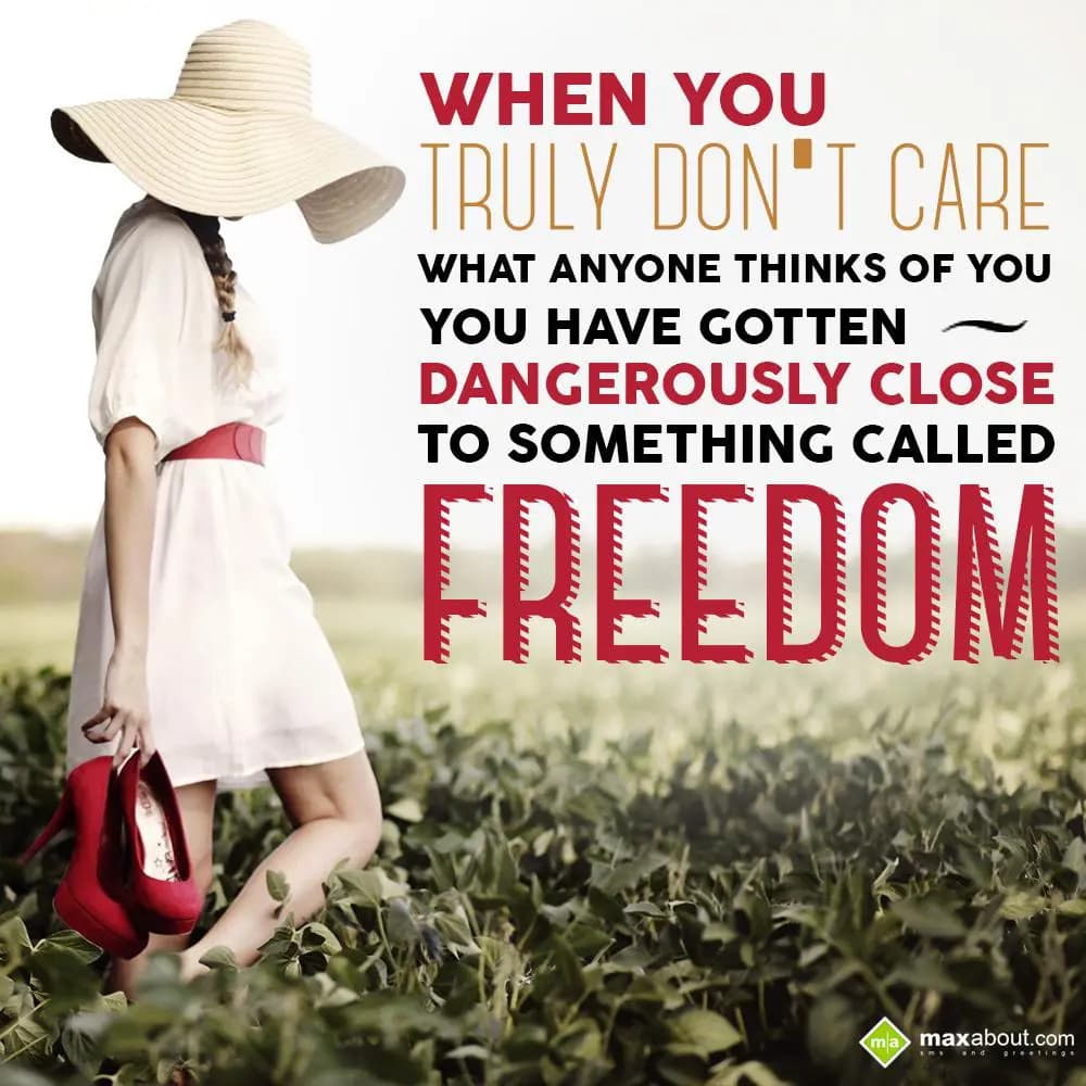 When you truly don't care,
What anyone thinks of 