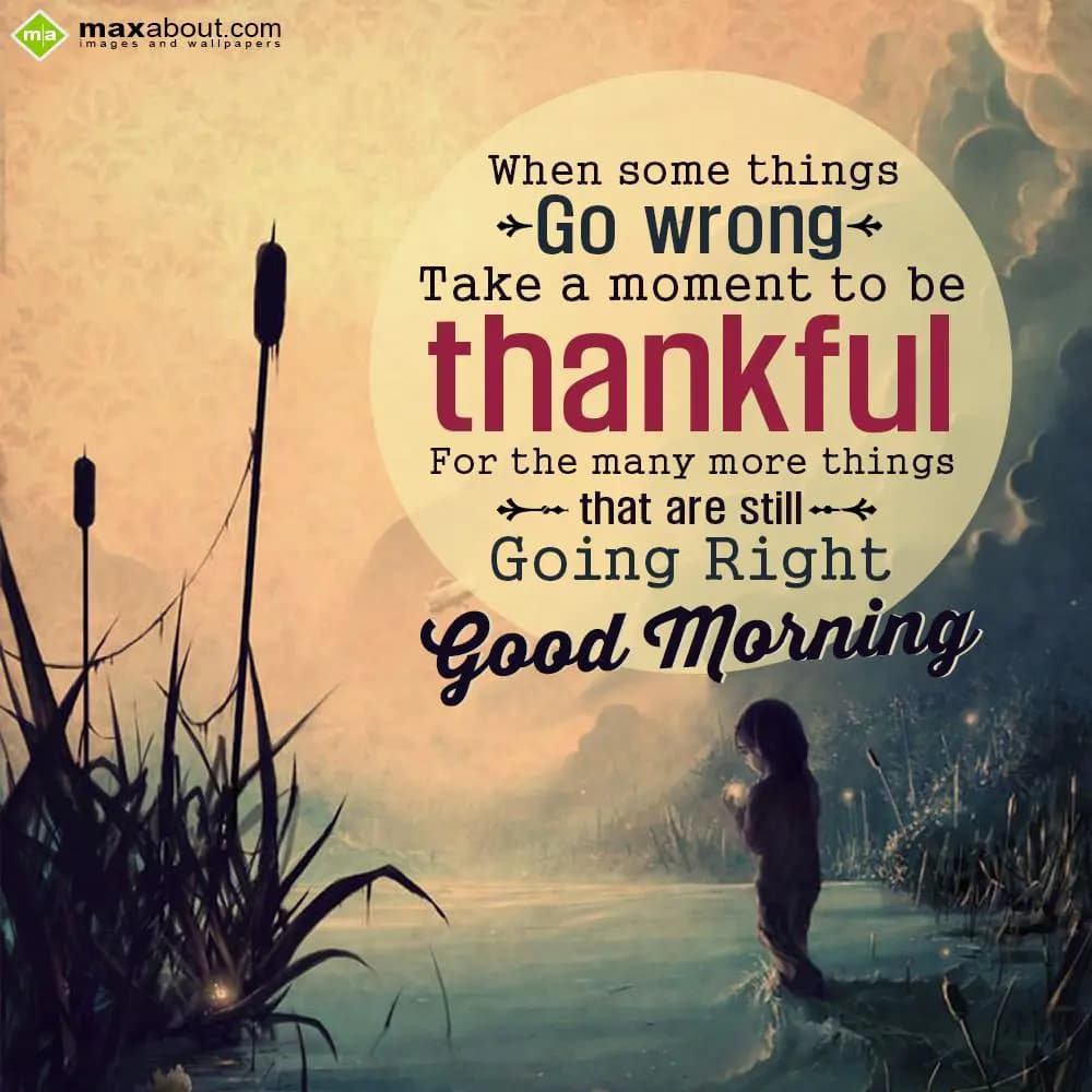 When some things go wrong, 
take a moment to be t