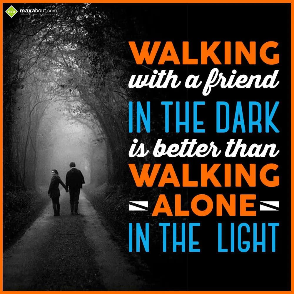 Walking with a friend in the dark is better than w