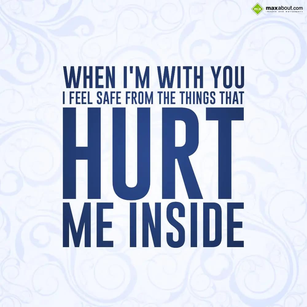 When I'm with you I feel safe from the things that