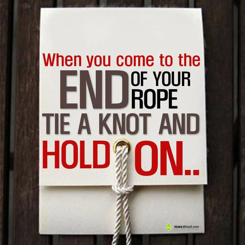 When you come to the end of your rope, tie a knot 