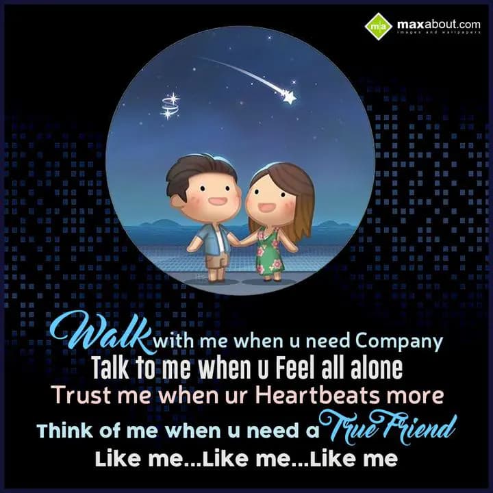 Walk with me when u need Company,
Talk to me when
