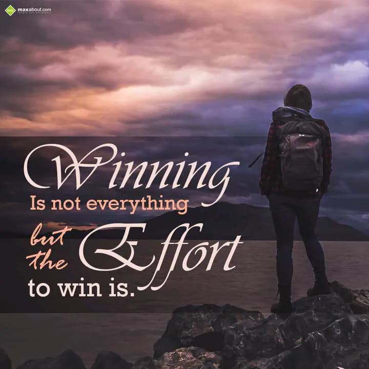 Winning is not everything
but, the Effort to win 