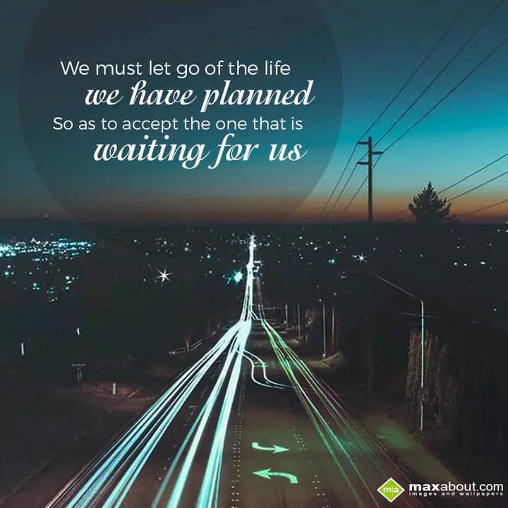 We must let go of the life
We have planned
So as