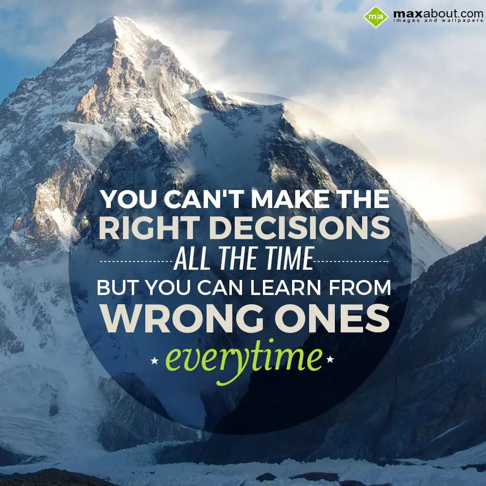 You can't make the right decisions,
All the time,