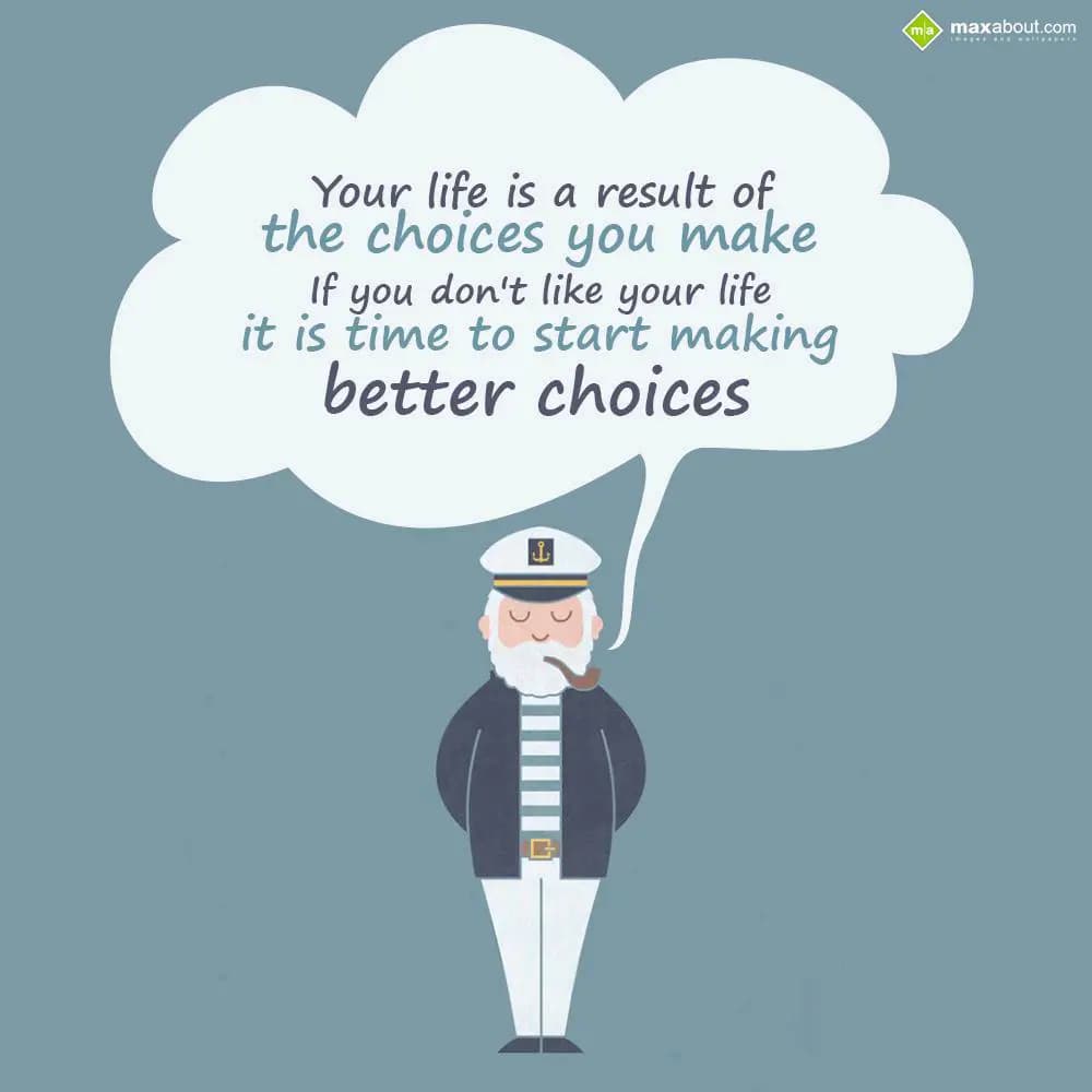 Your life is a result of
the choices you make,
I