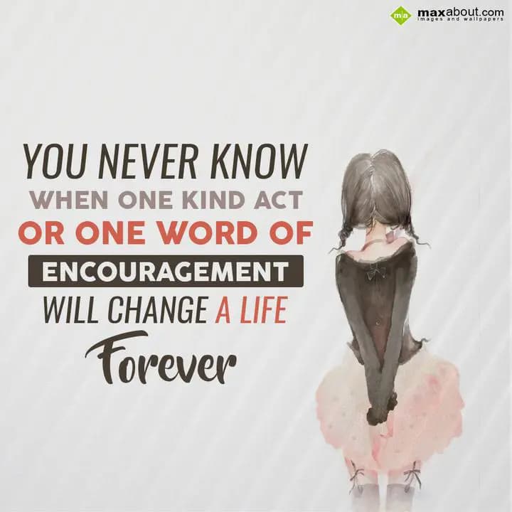 You never know when one kind act or one word of en