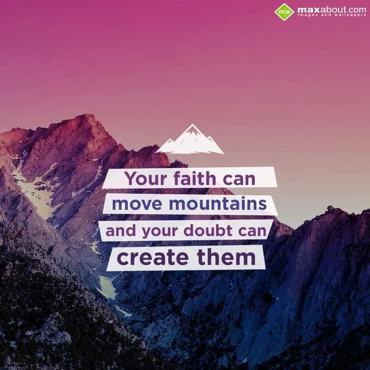Your faith can move mountains and your doubt can c