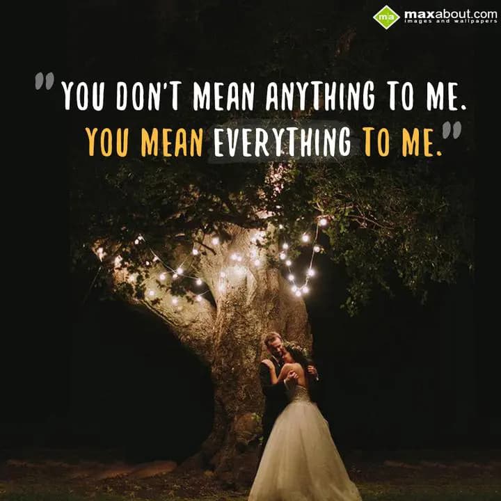 "You don't mean anything of me,
You mean everythi