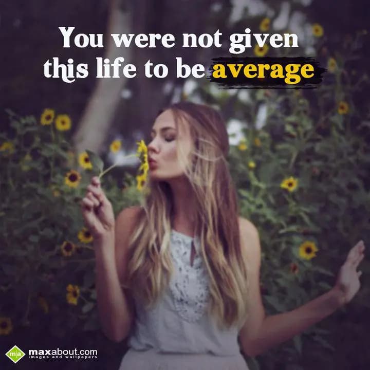 You were not given this life to be average.