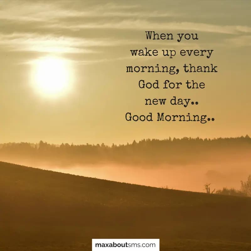 When you wake up every morning, thank God for the
