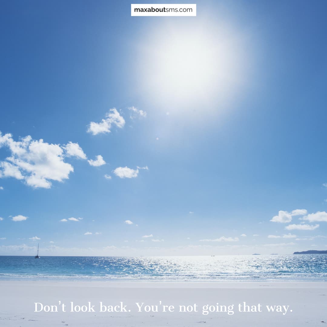 Don’t look back. You’re not going that way.
Good