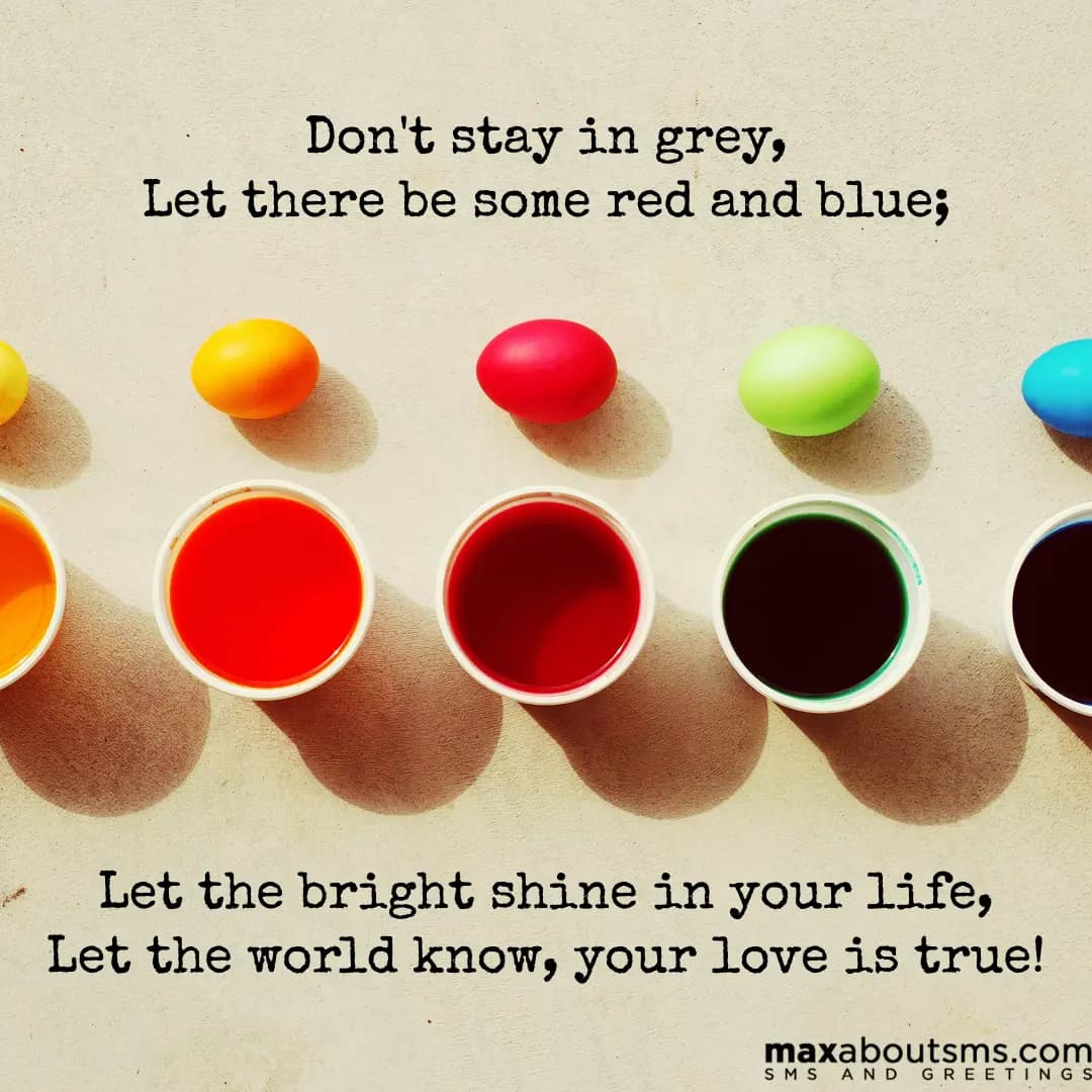 Don't stay in grey,
Let there be some red and blue