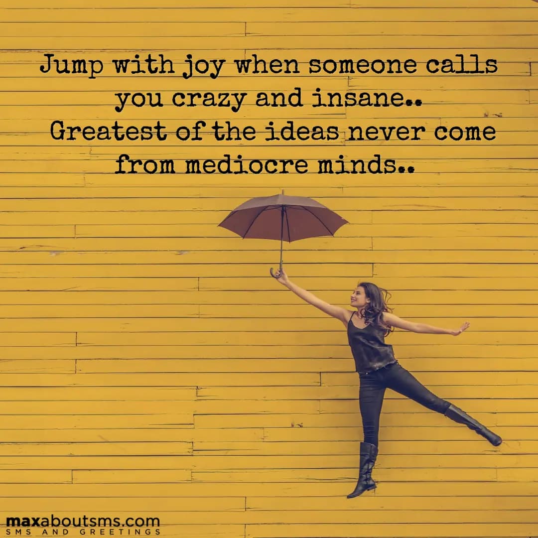 Jump with joy when someone calls you crazy and ins