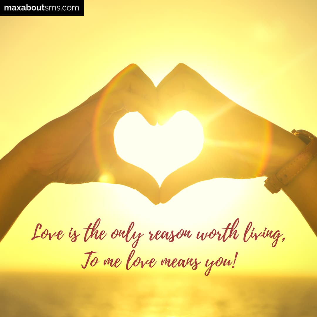 Love is the only reason worth living,
To me love m