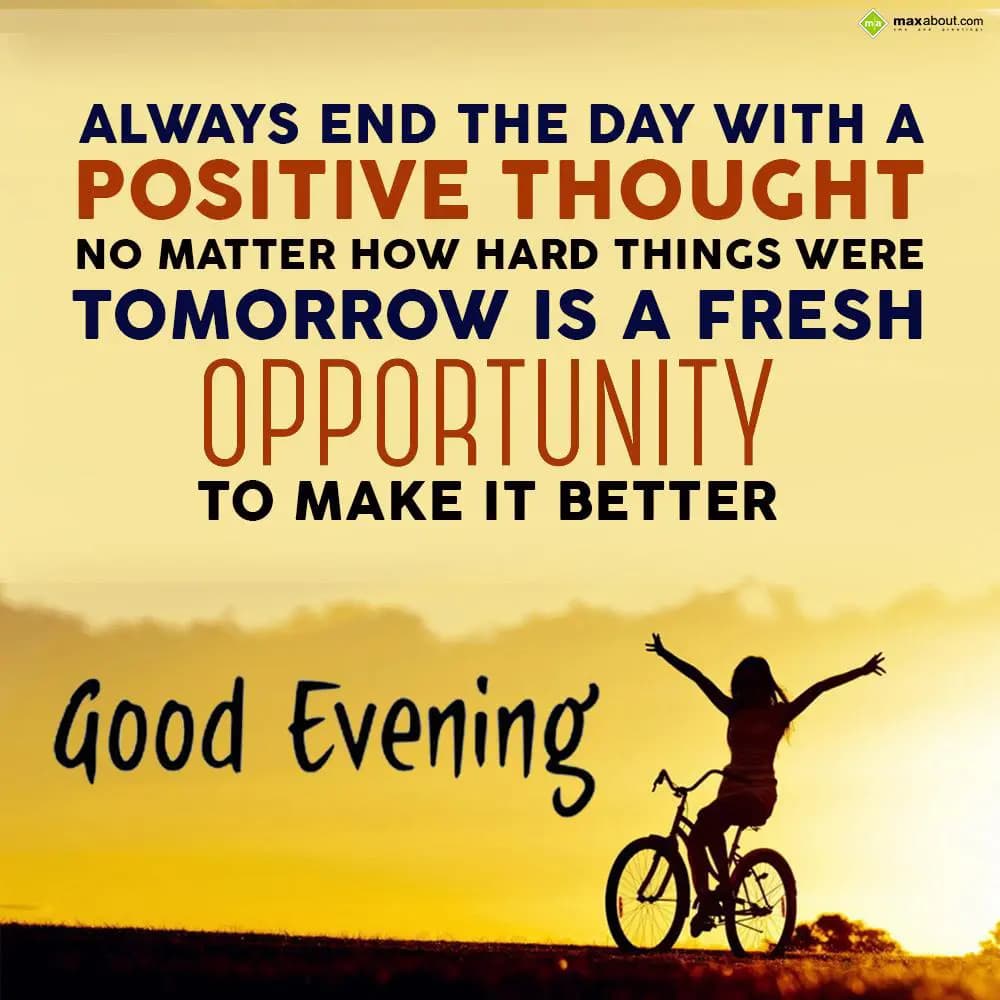 Always end the day with a positive thought.
No ma