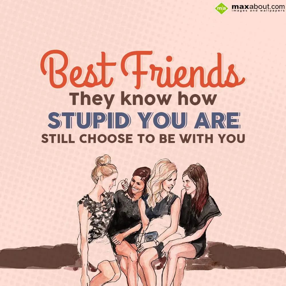 Best Friends,
They know how stupid you are still