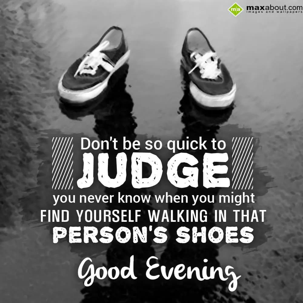 Don't be so quick to judge you never know when you