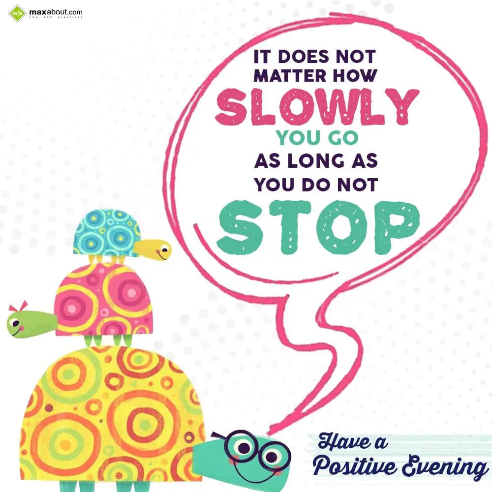 It does not matter how slowly you go as long as yo