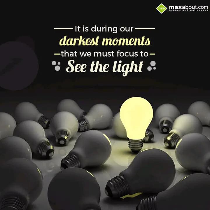 It is during our darkest
moments that we must