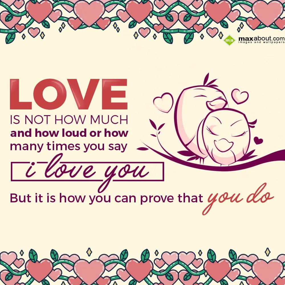 Love is not how much
and how loud or how
many ti