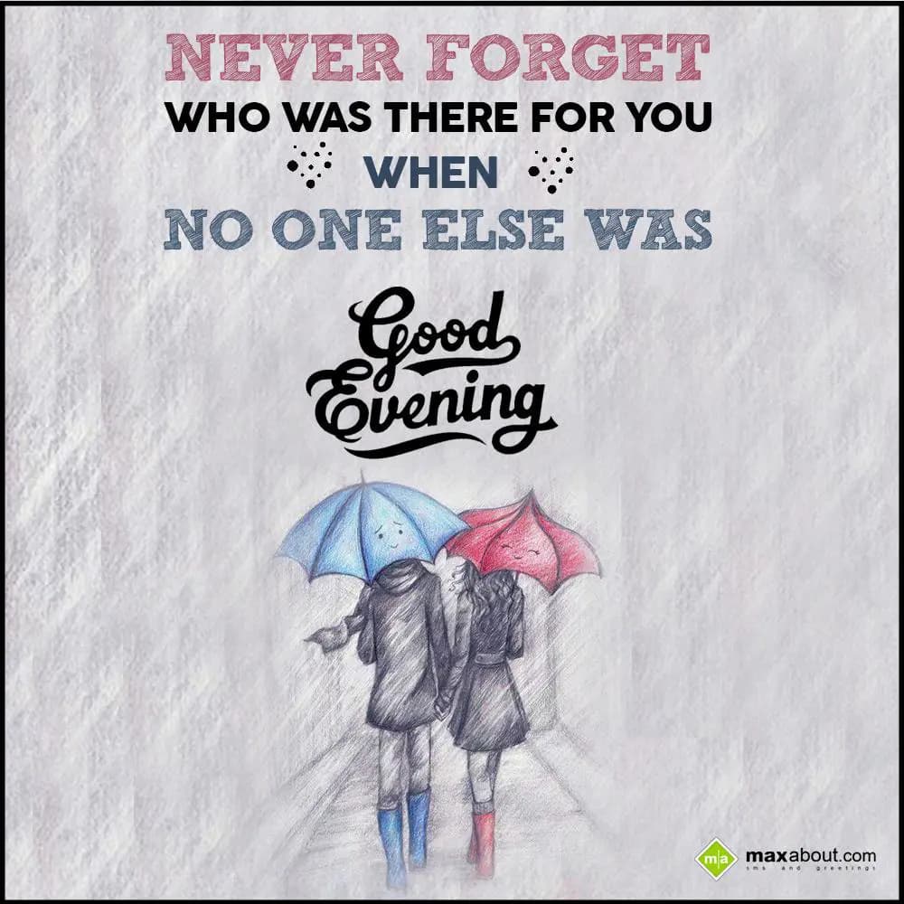 Never forget who was there for you,
When no one e