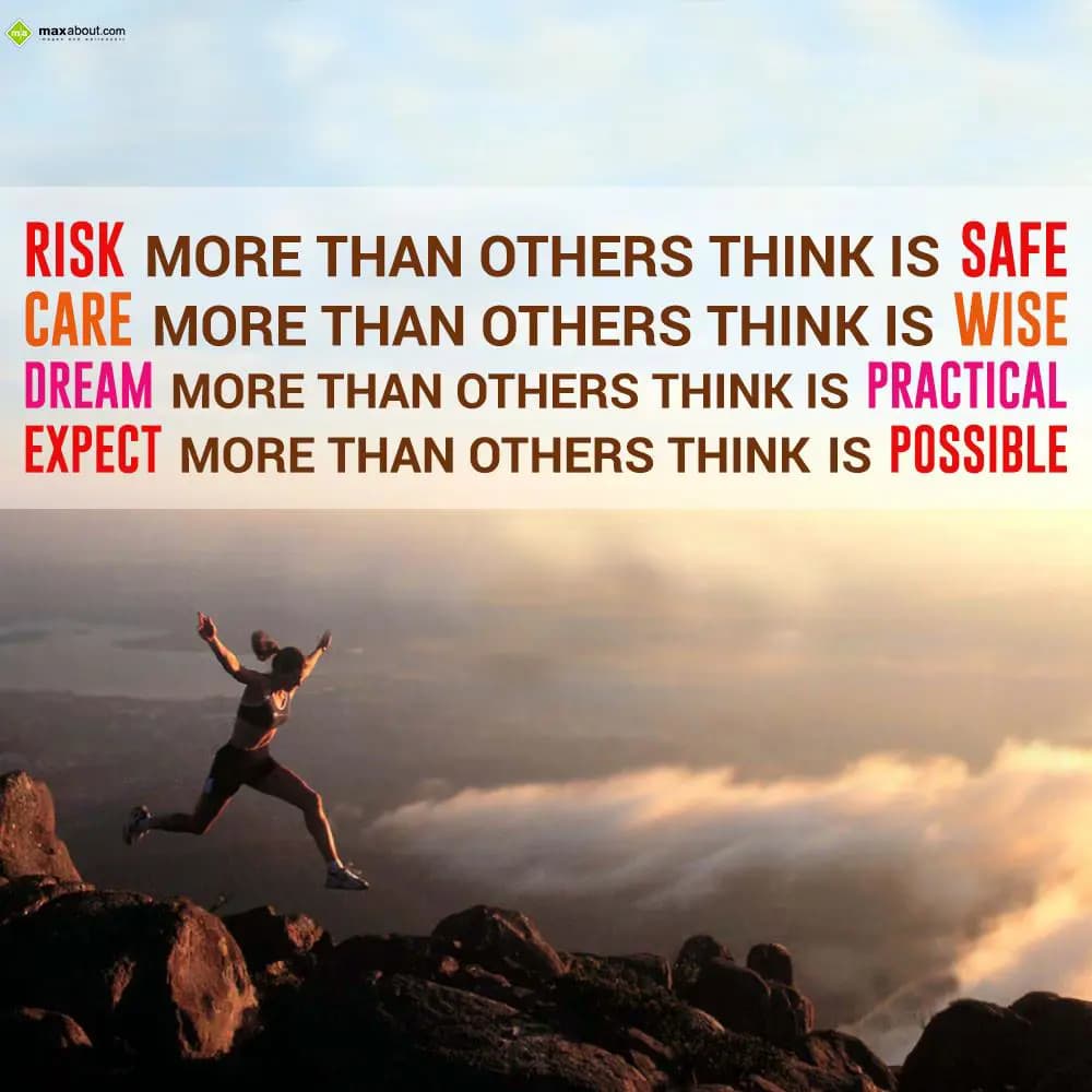 Risk more than others think is safe. Care more tha