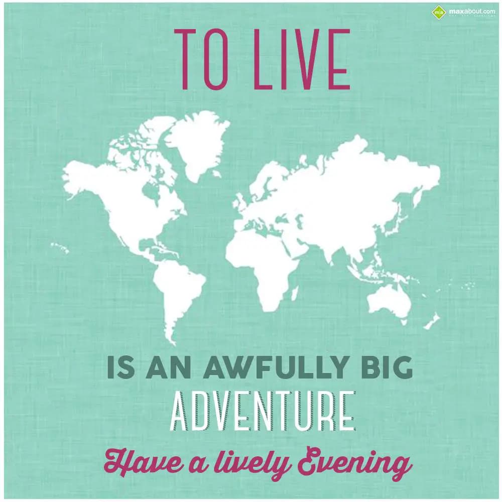 To live is an awfully big adventure.. Have a livel